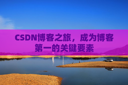 CSDN博客之旅，成为博客第一的关键要素